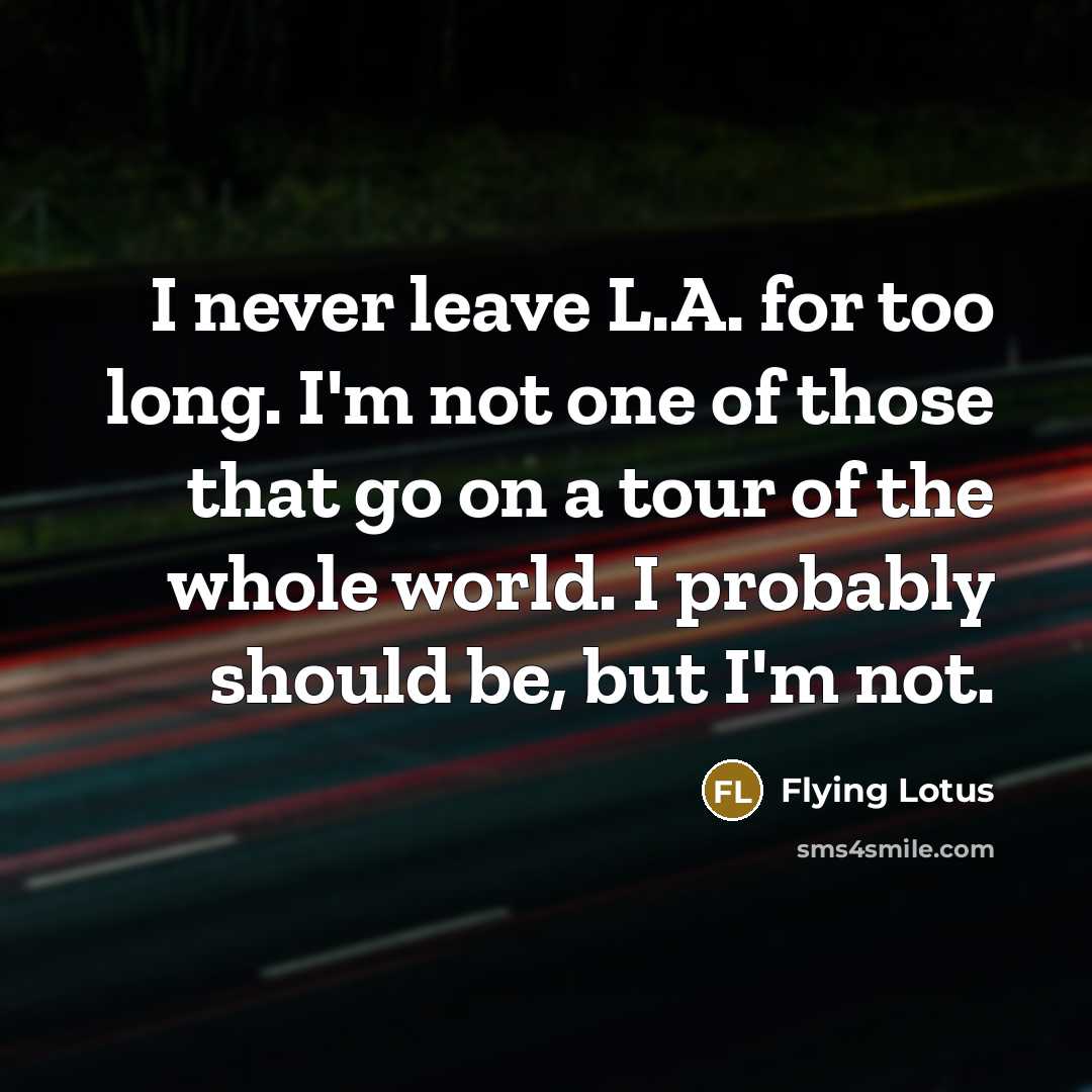 “I never leave L.A. for too long. I'm not one…” quote by Flying Lotus