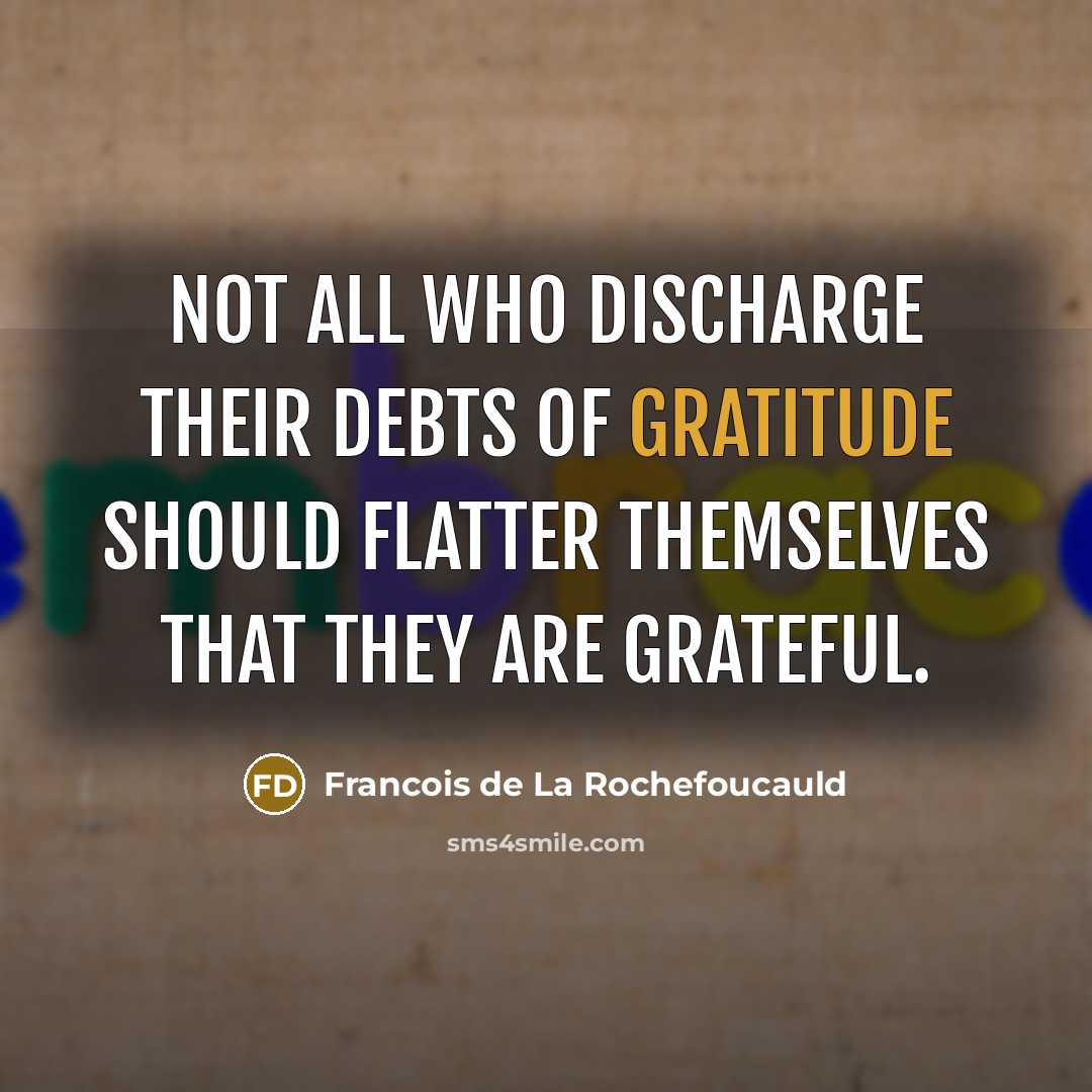 “Not all who discharge their debts of gratitude should flatter…” quote by Francois de La Rochefoucauld