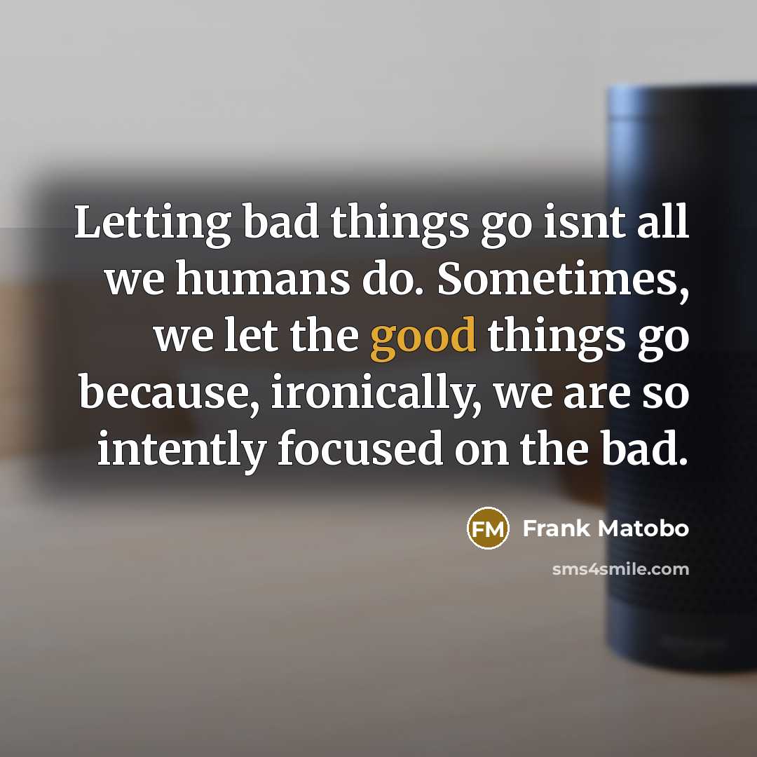 “Letting bad things go isnt all we humans do. Sometimes,…” quote by Frank Matobo