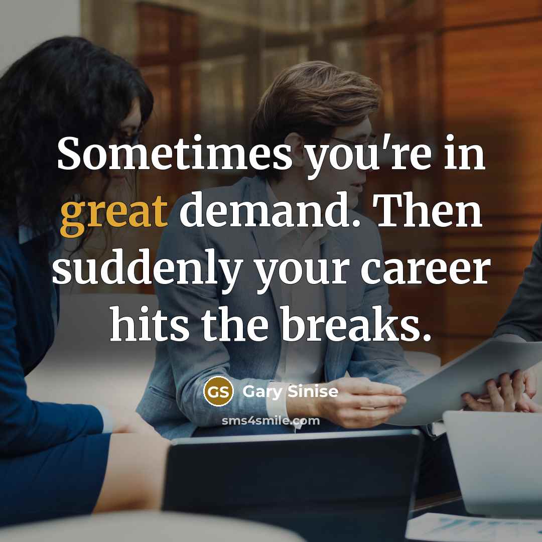 “Sometimes you're in great demand. Then suddenly your career hits…” quote by Gary Sinise