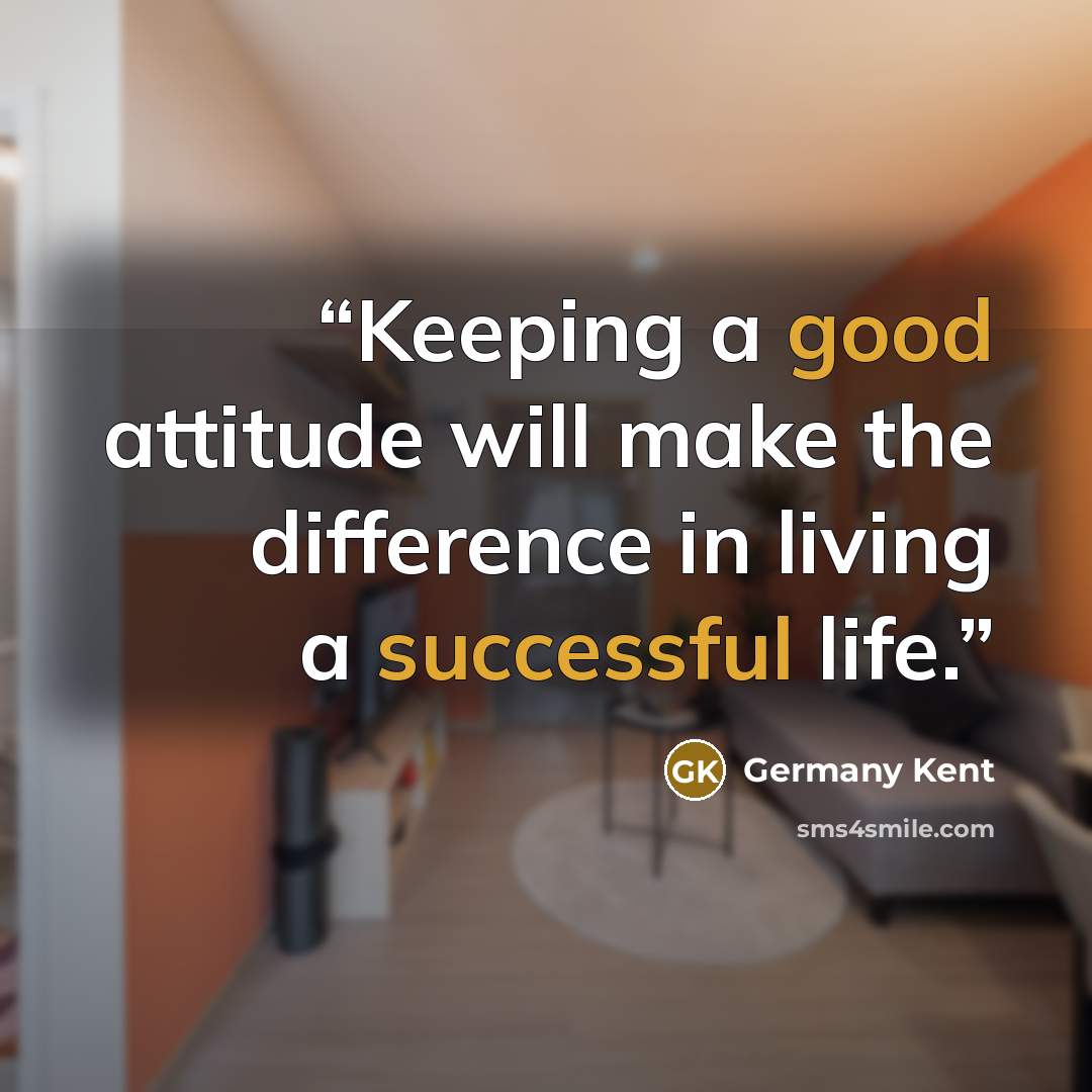 “Keeping a good attitude will make the difference in living a successful life.” quote by Germany Kent