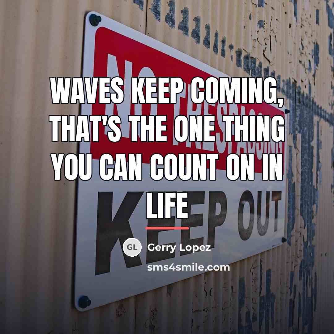 “Waves keep coming, that's the one thing you can count…” quote by Gerry Lopez