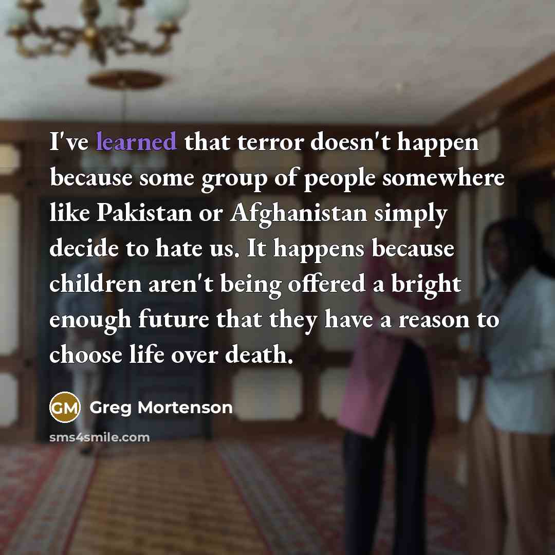 “I've learned that terror doesn't happen because some group of…” quote by Greg Mortenson