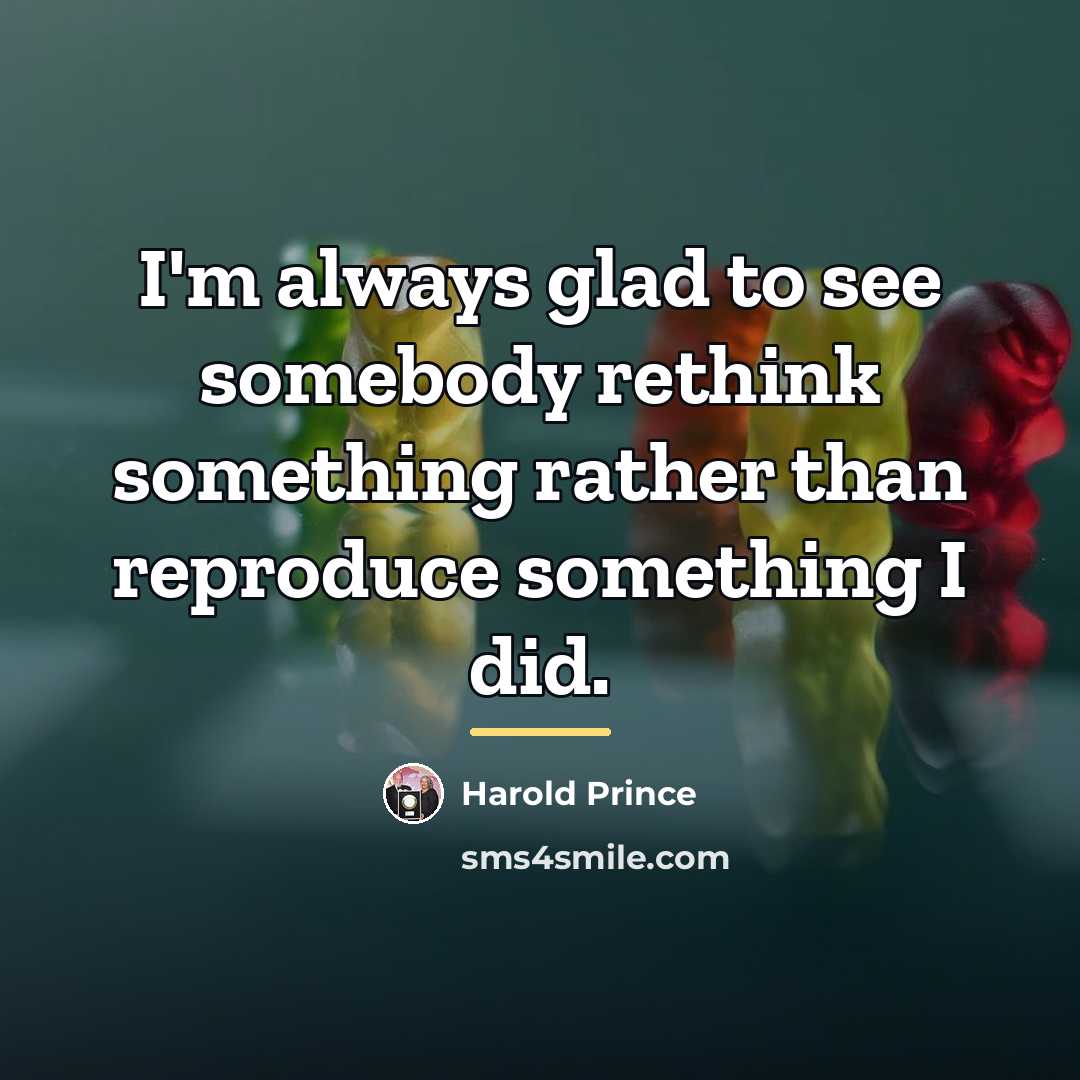 “I'm always glad to see somebody rethink something rather than…” quote by Harold Prince