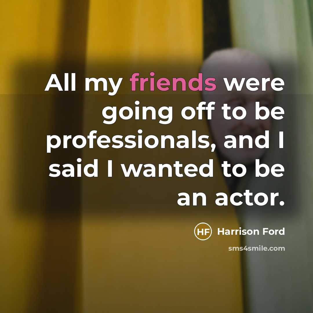 “All my friends were going off to be professionals, and I said I wanted to be an actor.” quote by Harrison Ford