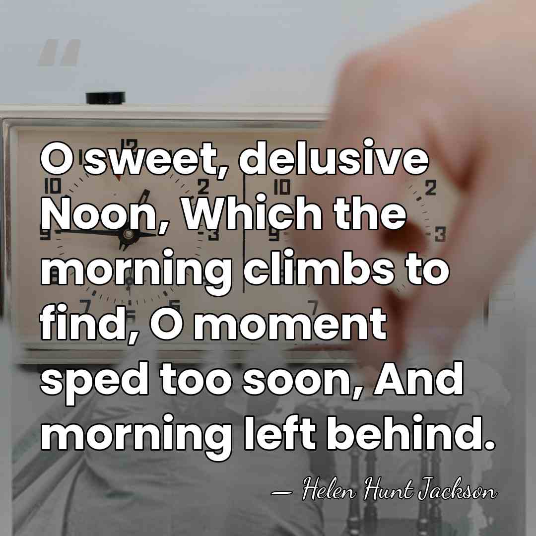 O sweet, delusive Noon, Which the morning climbs to find, O moment&hellip; - Helen Hunt Jackson