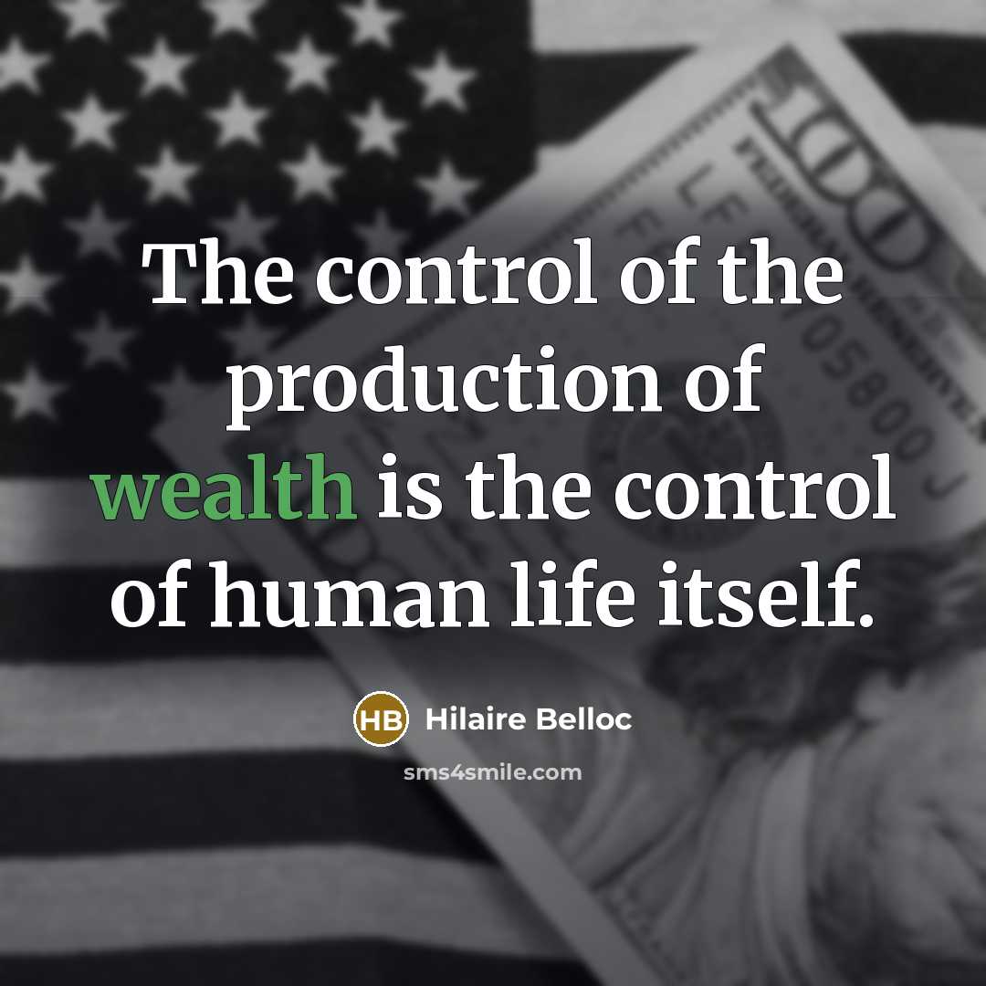 “The control of the production of wealth is the control…” quote by Hilaire Belloc