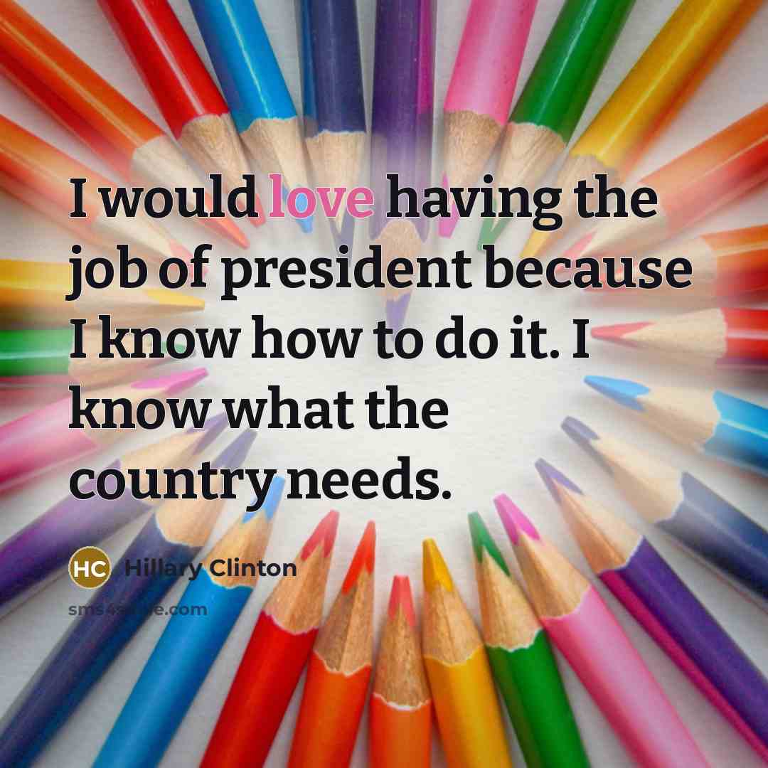 “I would love having the job of president because I…” quote by Hillary Clinton