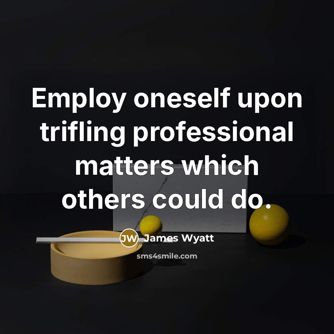 “Employ oneself upon trifling professional matters which others could do.…” quote by James Wyatt