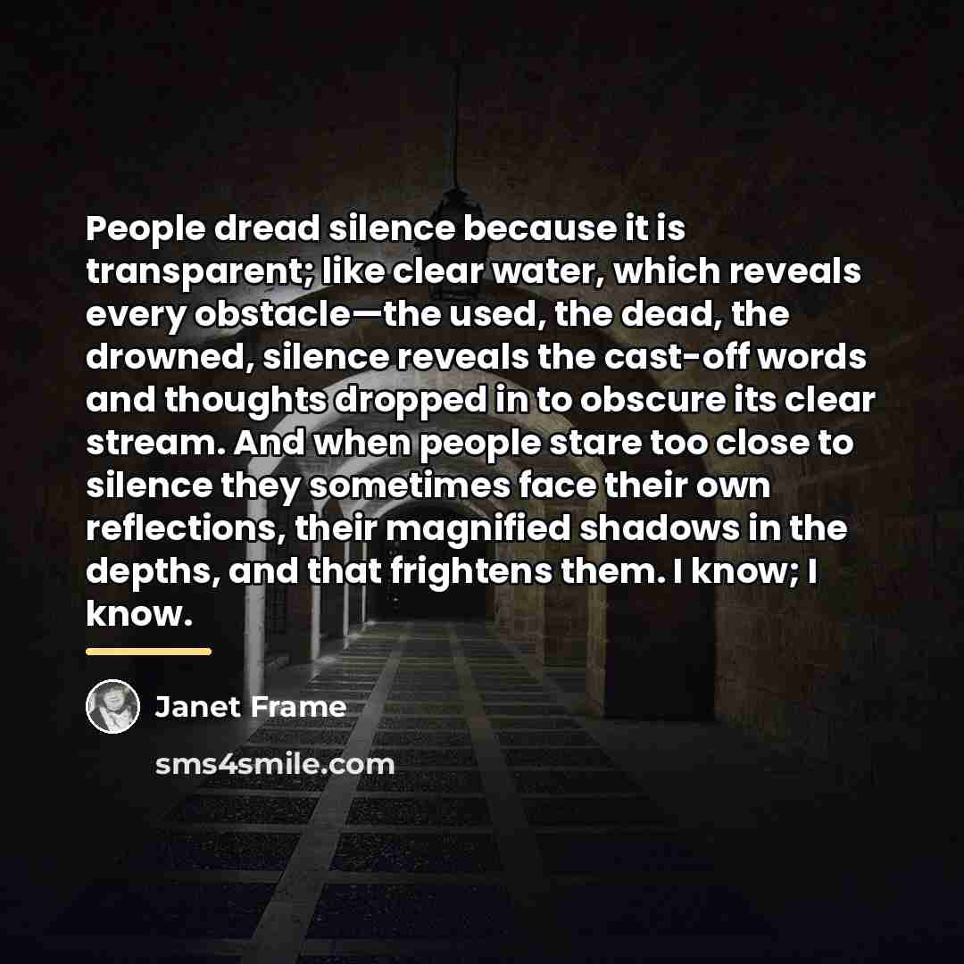 “People dread silence because it is transparent; like clear water,…” quote by Janet Frame