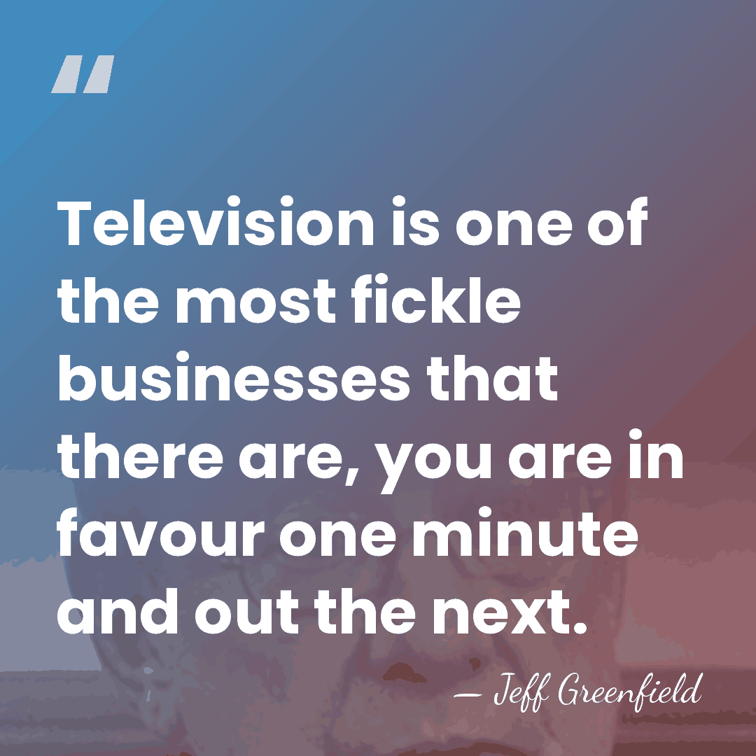 Television is one of the most fickle businesses that there are, you&hellip; - Jeff Greenfield
