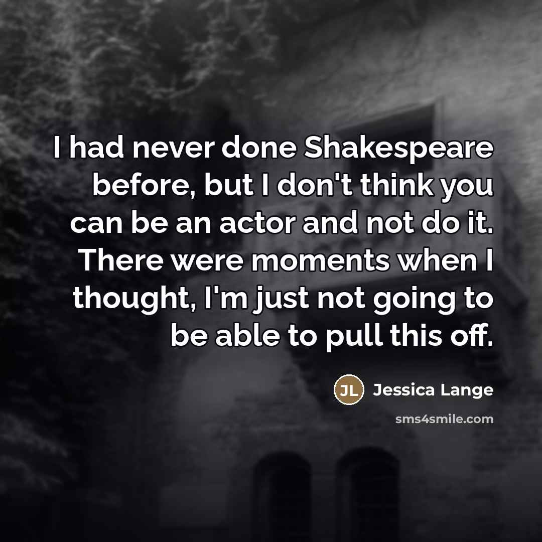 “I had never done Shakespeare before, but I don't think…” quote by Jessica Lange