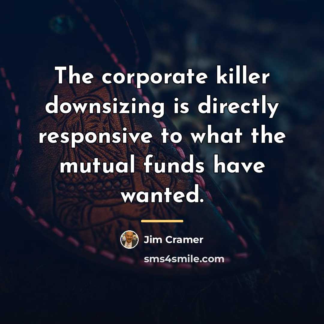 “The corporate killer downsizing is directly responsive to what the…” quote by Jim Cramer