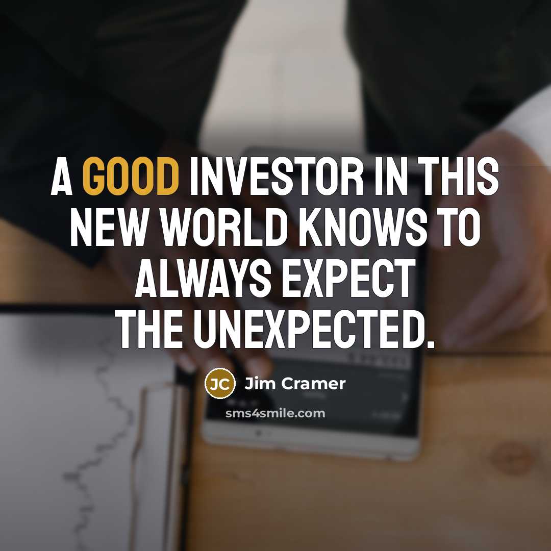 “A good investor in this new world knows to always expect the unexpected.” quote by Jim Cramer