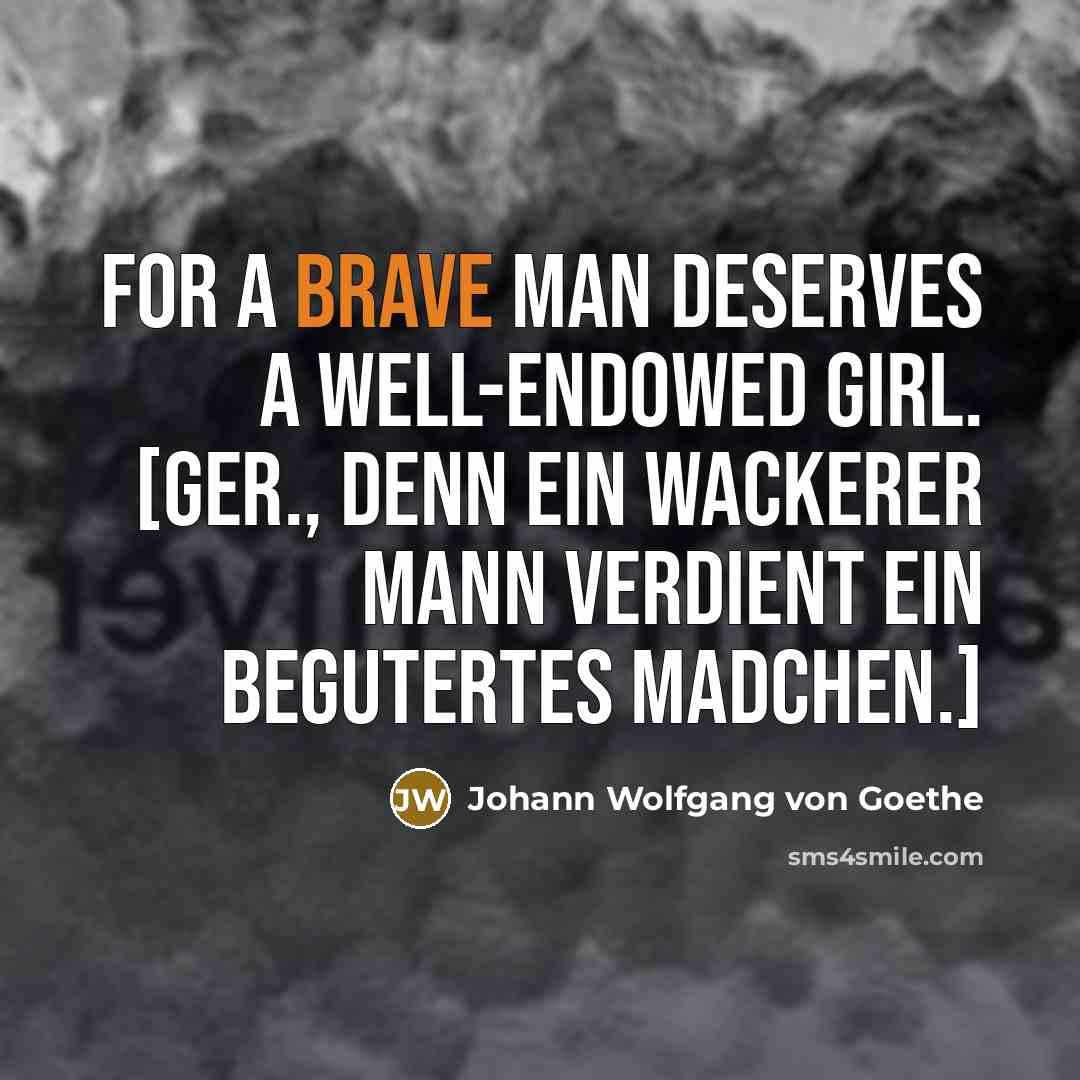 “For a brave man deserves a well-endowed girl. [Ger., Denn…” quote by Johann Wolfgang von Goethe