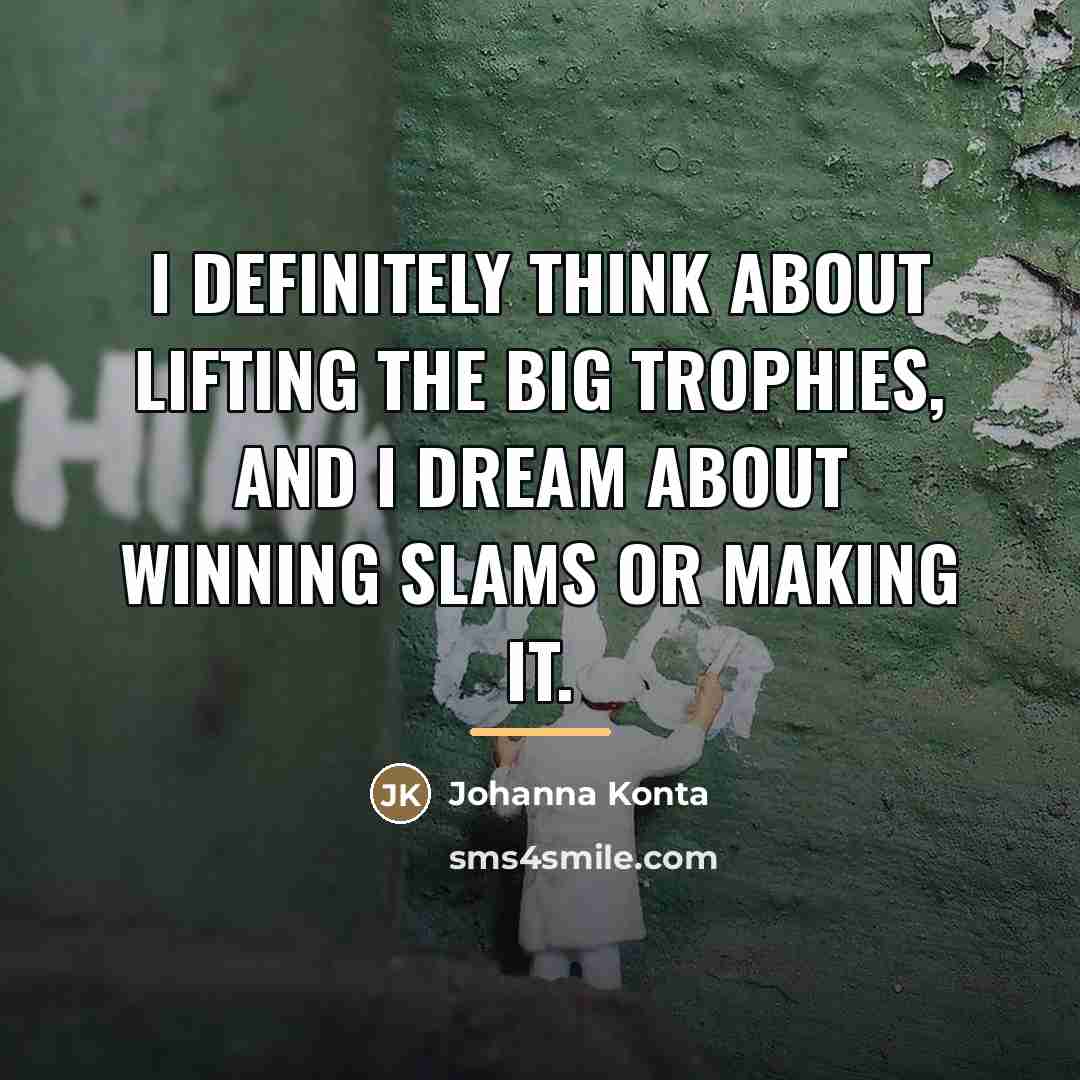 “I definitely think about lifting the big trophies, and I…” quote by Johanna Konta