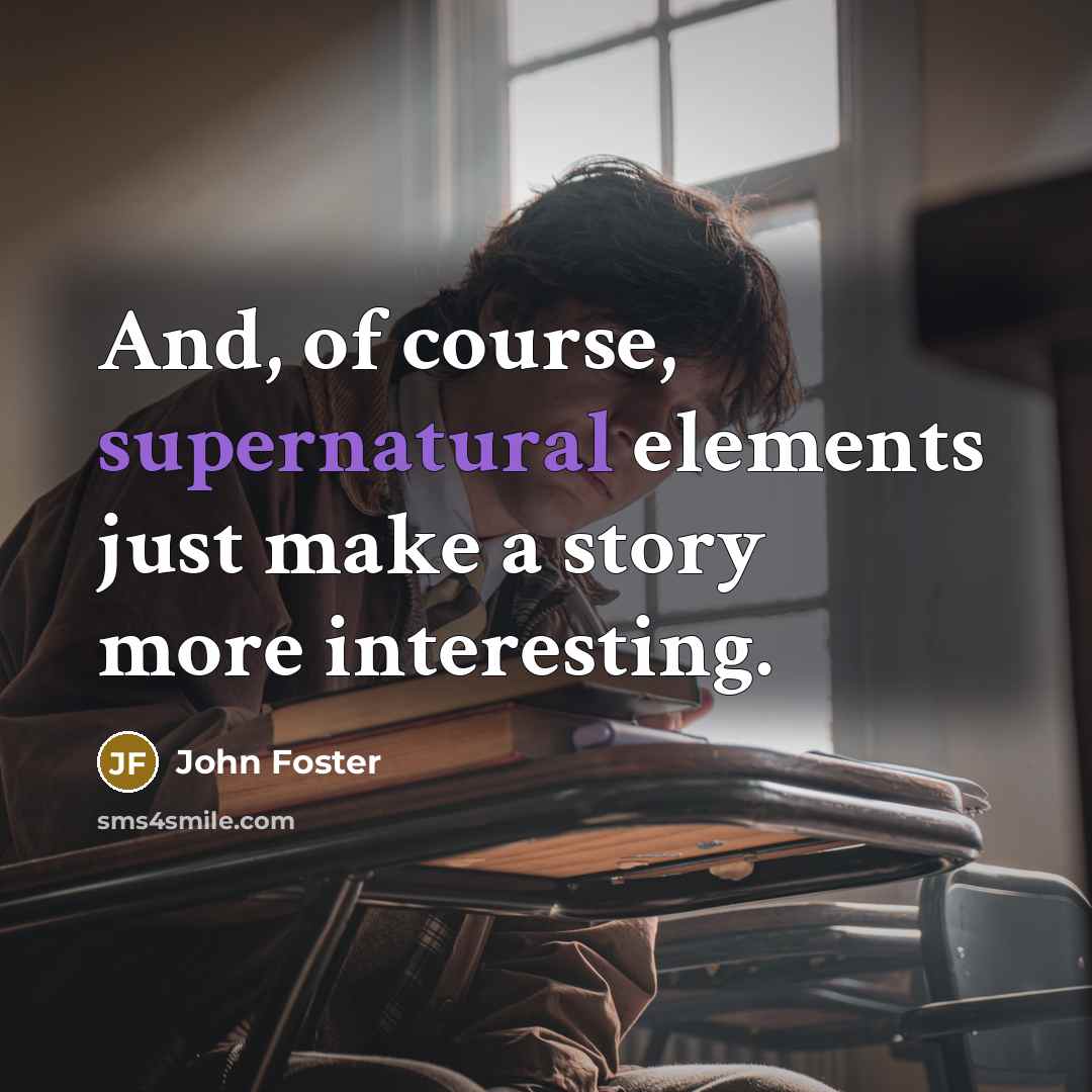“And, of course, supernatural elements just make a story more…” quote by John Foster