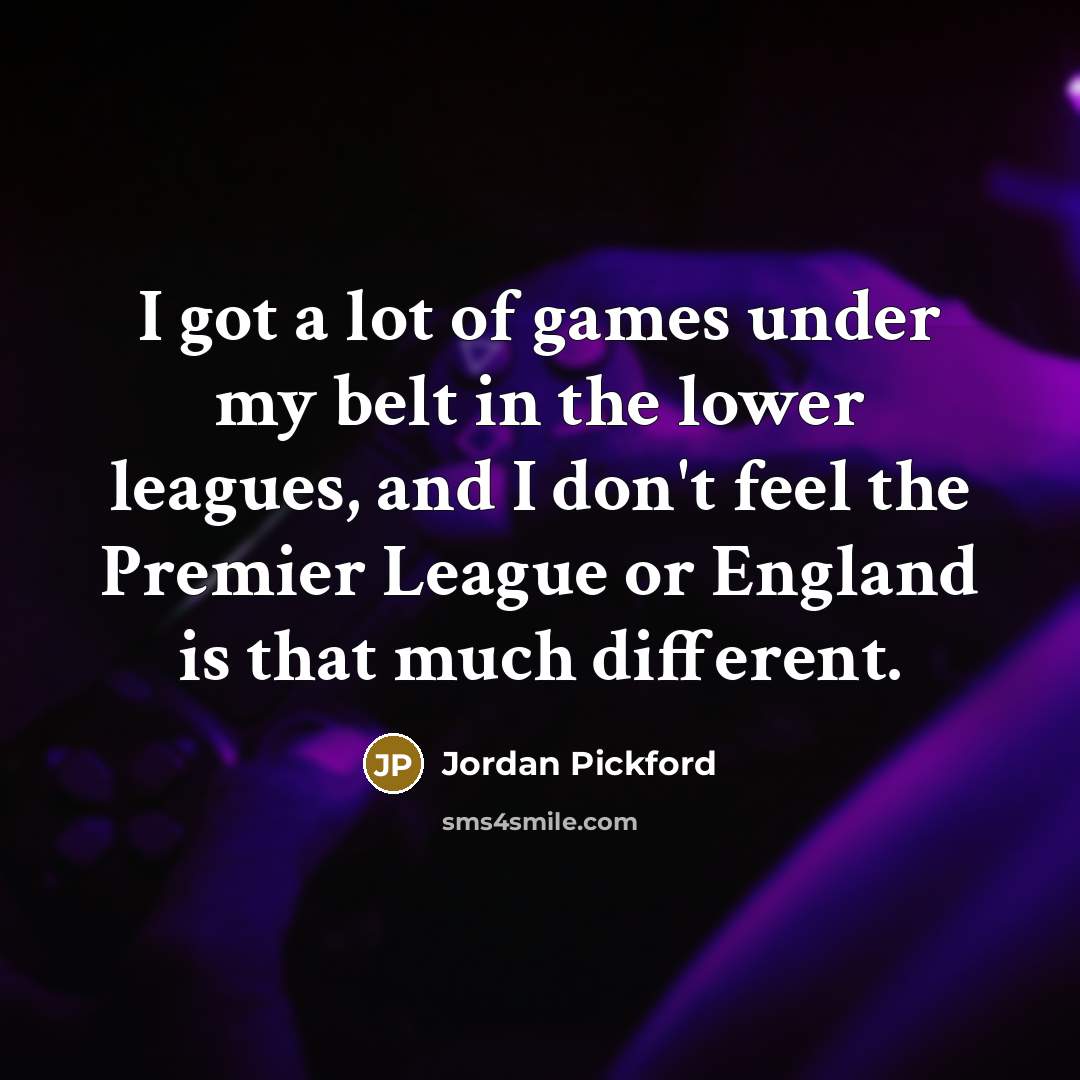 “I got a lot of games under my belt in…” quote by Jordan Pickford