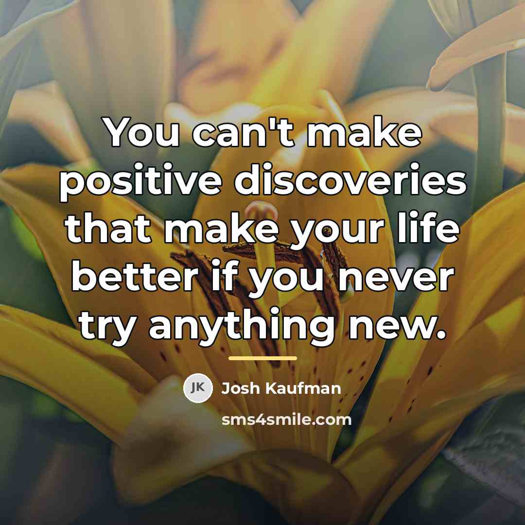 “You can't make positive discoveries that make your life better…” quote by Josh Kaufman