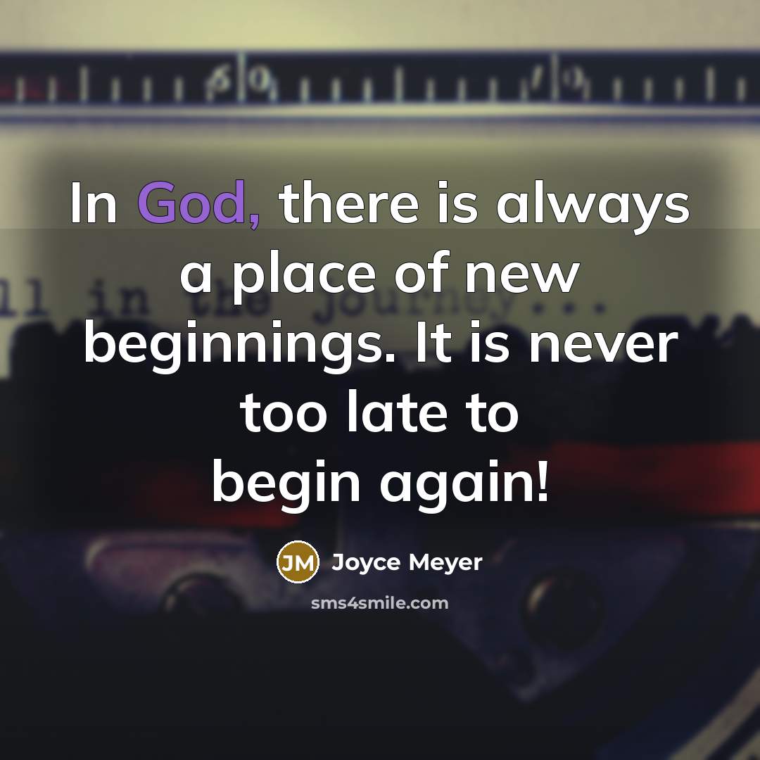 “In God, there is always a place of new beginnings. It is never too late to begin again!” quote by Joyce Meyer