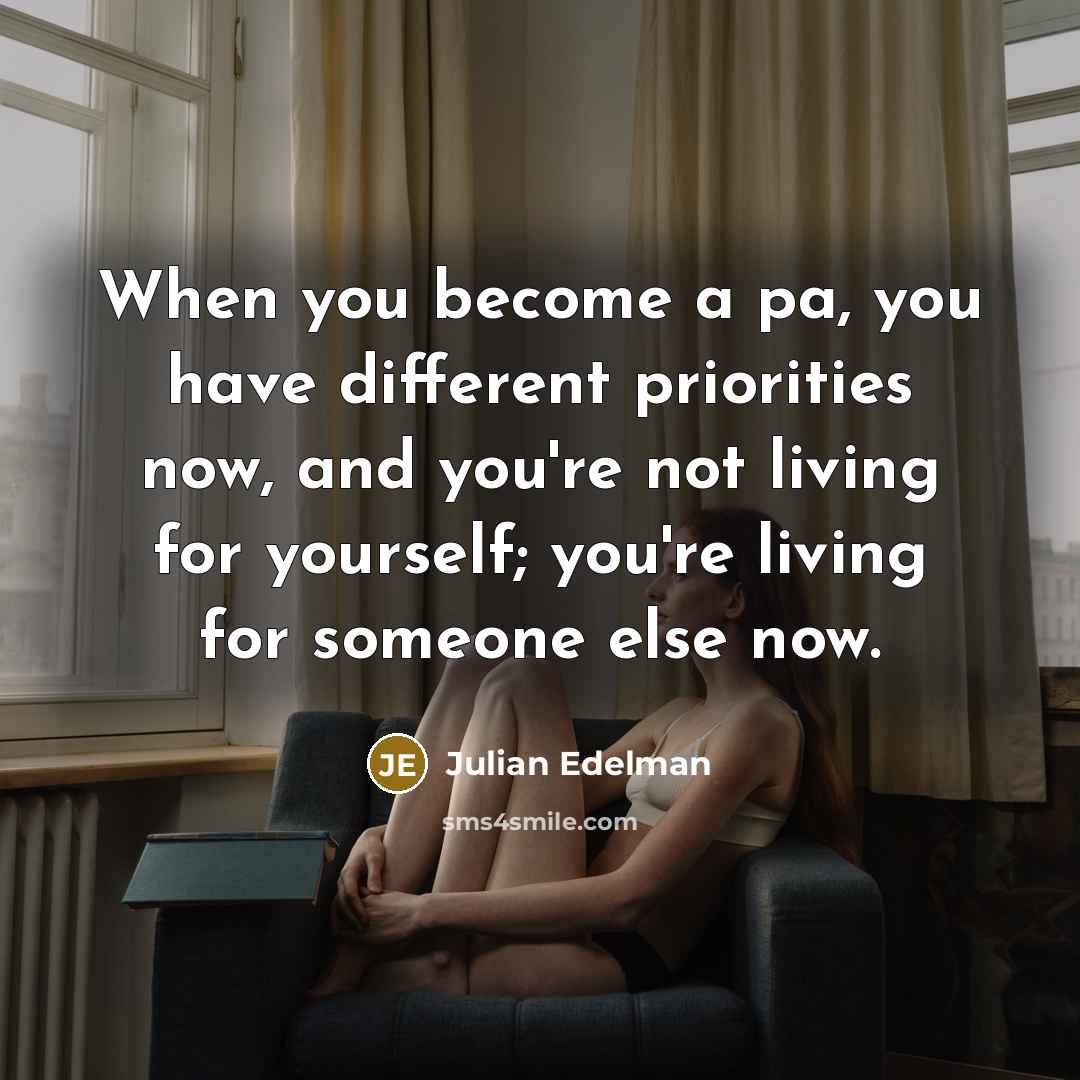 “When you become a pa, you have different priorities now,…” quote by Julian Edelman
