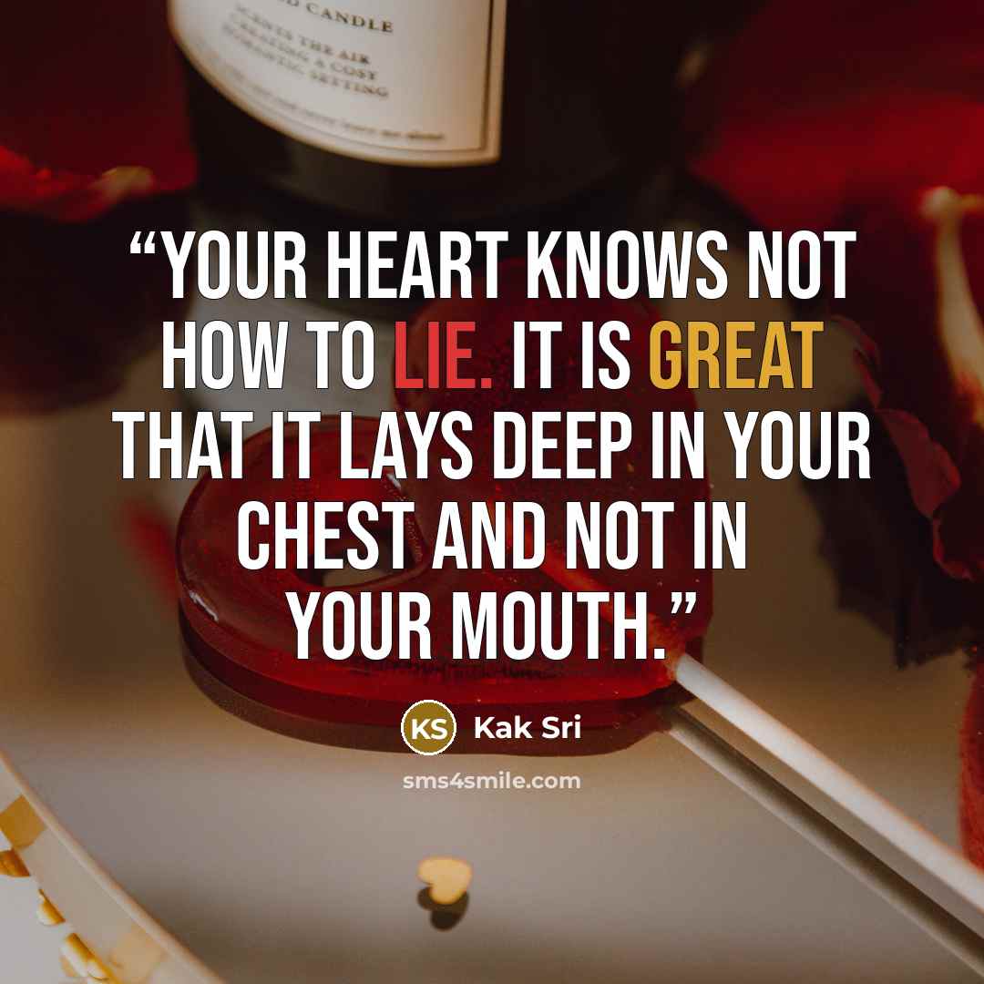 “Your heart knows not how to lie. It is great that it lays deep in your chest and not in your mouth.” quote by Kak Sri