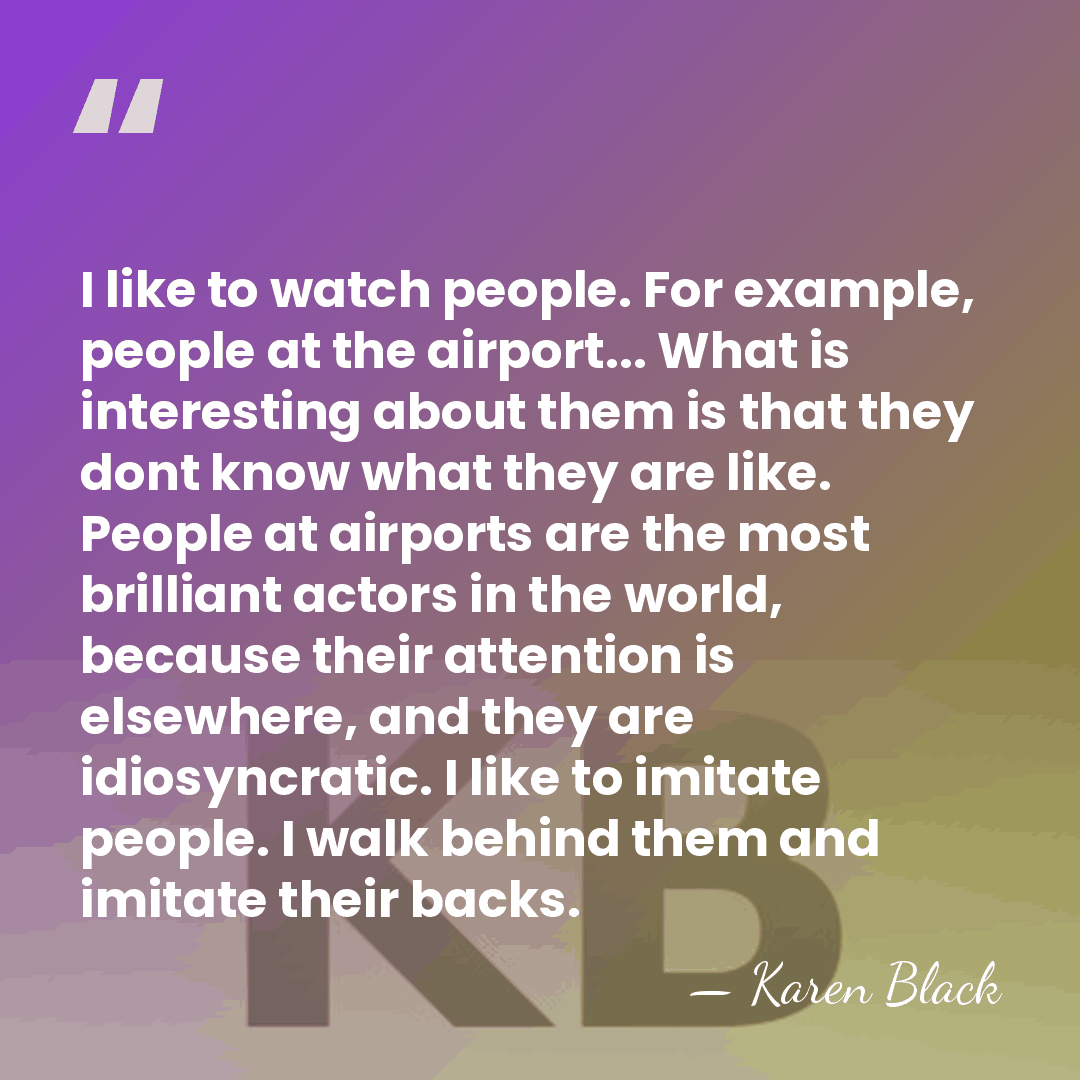 I like to watch people. For example, people at the airport... What&hellip; - Karen Black