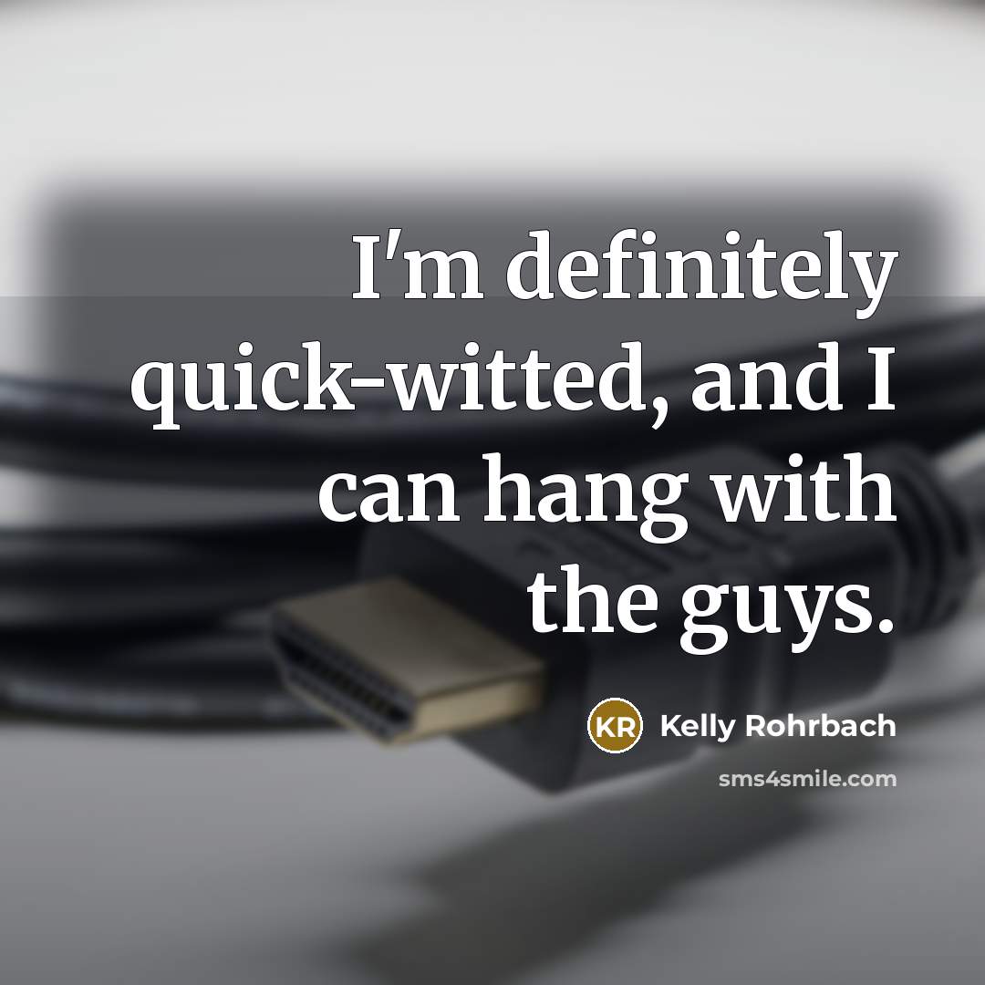 “I'm definitely quick-witted, and I can hang with the guys.…” quote by Kelly Rohrbach