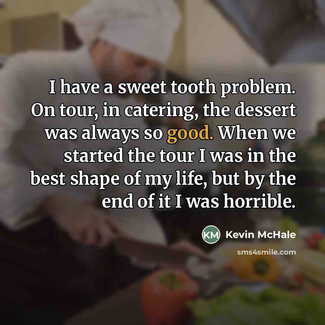 “I have a sweet tooth problem. On tour, in catering,…” quote by Kevin McHale