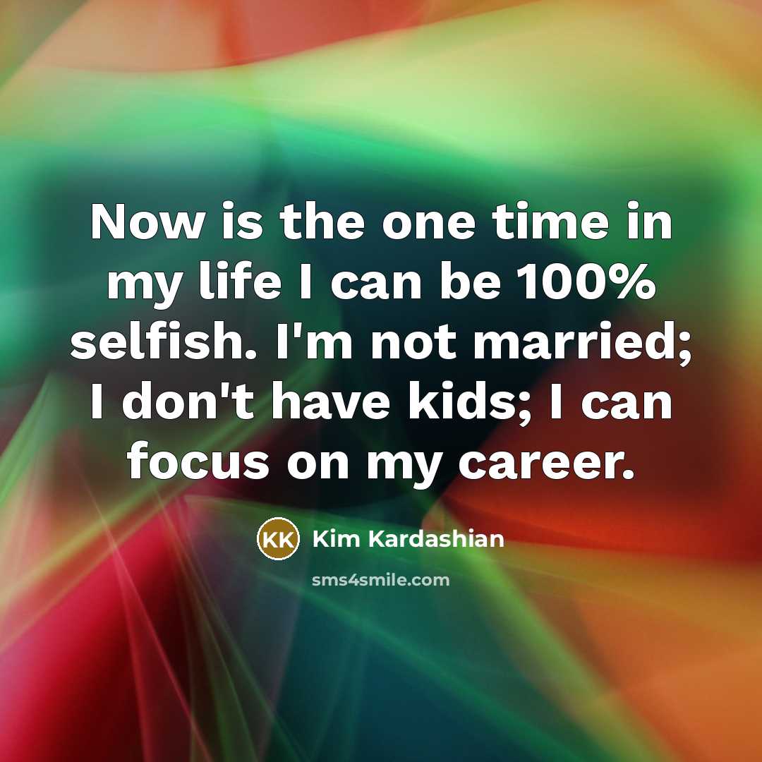 “Now is the one time in my life I can…” quote by Kim Kardashian
