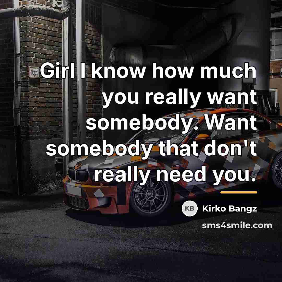 “Girl I know how much you really want somebody. Want…” quote by Kirko Bangz