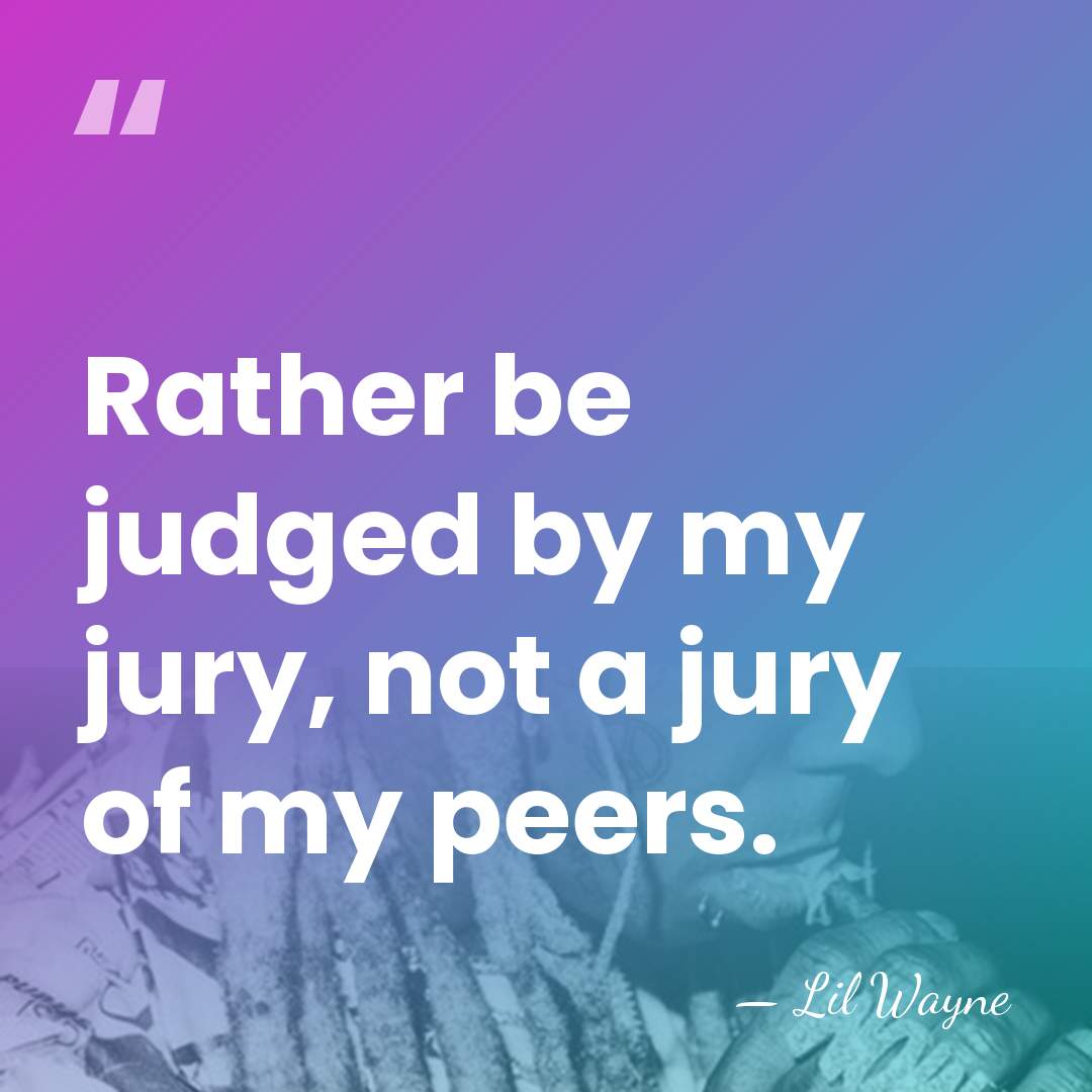 Rather be judged by my jury, not a jury of my peers. - Lil Wayne