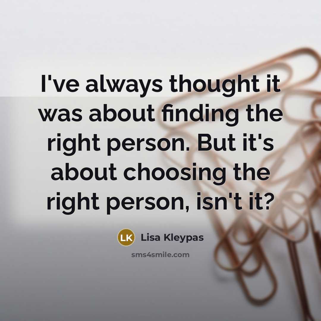 “I've always thought it was about finding the right person. But it's about choosing the right person, isn't it?” quote by Lisa Kleypas