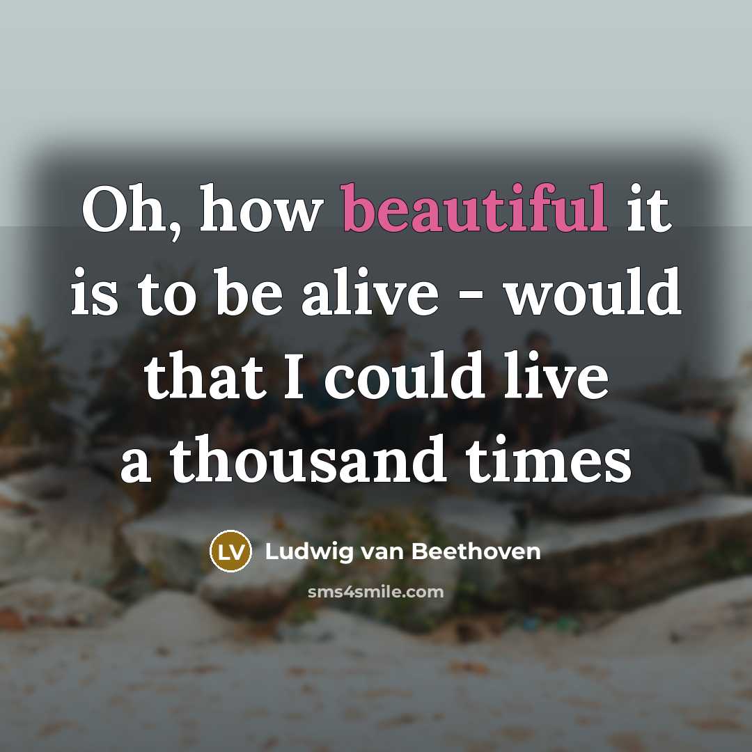 “Oh, how beautiful it is to be alive - would…” quote by Ludwig van Beethoven
