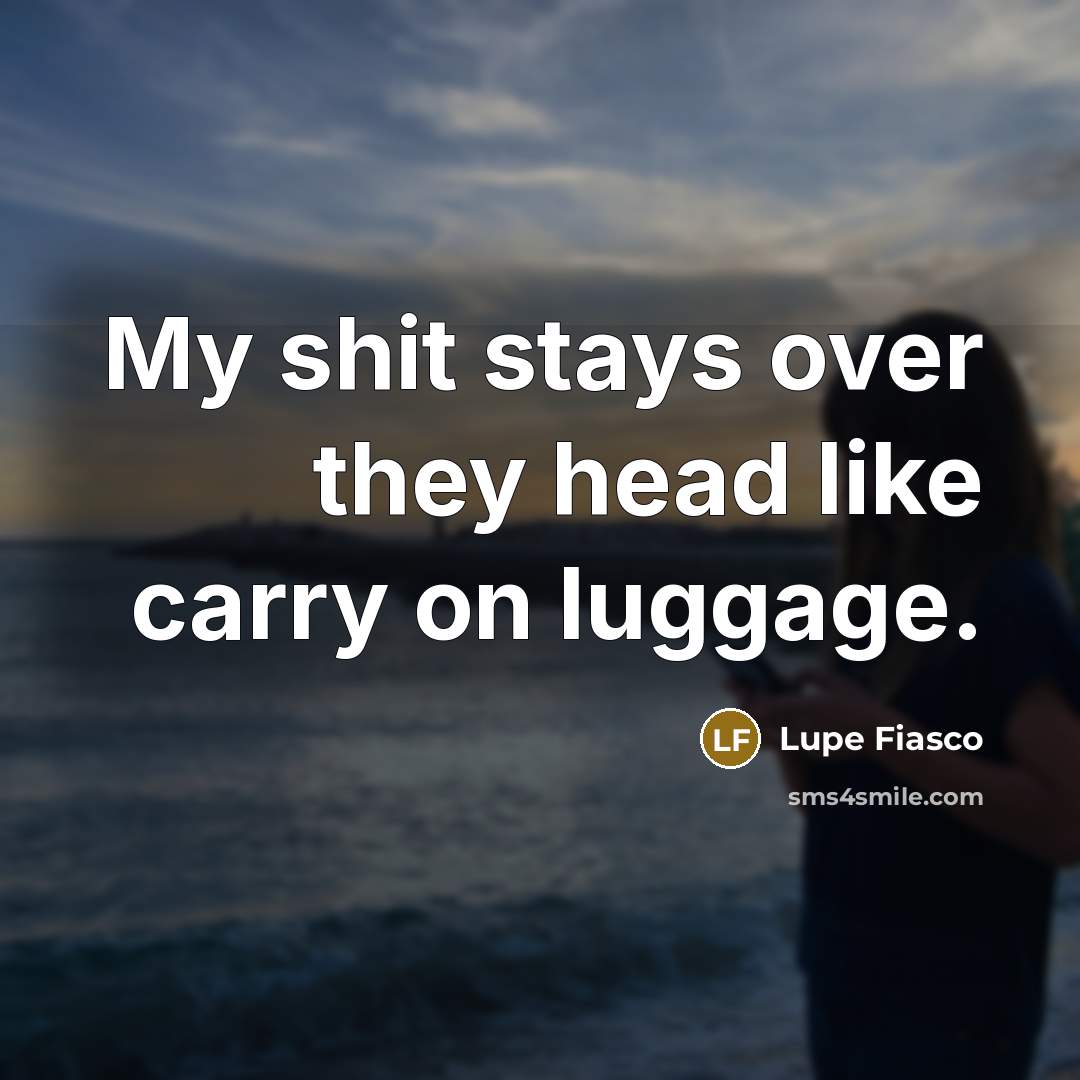 “My shit stays over they head like carry on luggage.…” quote by Lupe Fiasco