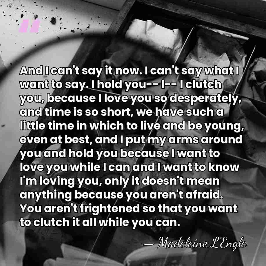 And I can't say it now. I can't say what I want&hellip; - Madeleine L'Engle