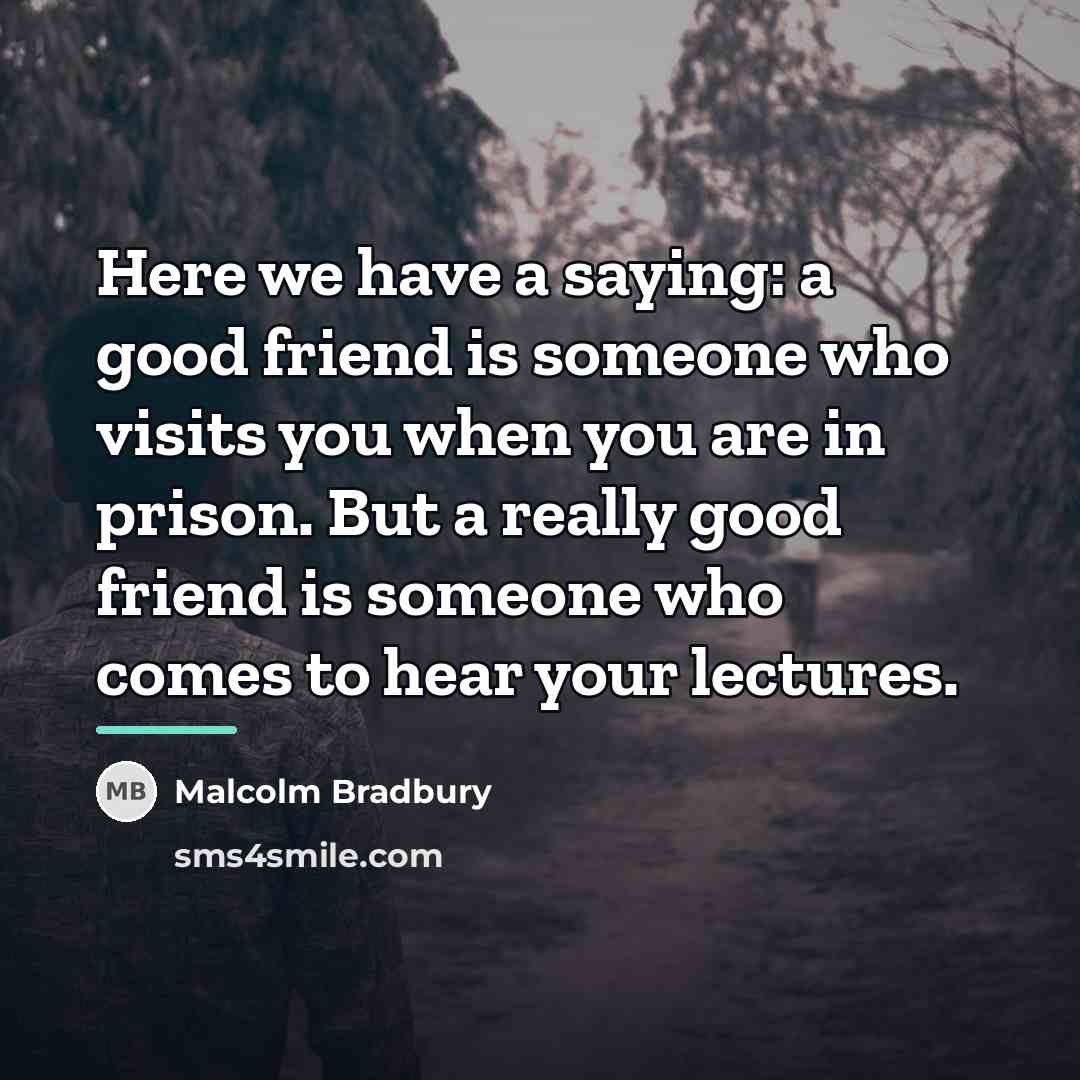 “Here we have a saying: a good friend is someone…” quote by Malcolm Bradbury