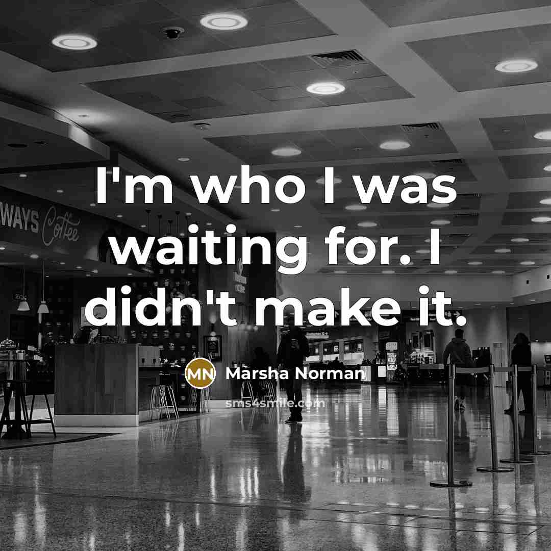 “I'm who I was waiting for. I didn't make it.” quote by Marsha Norman
