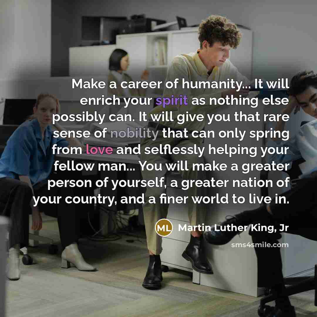 “Make a career of humanity... It will enrich your spirit…” quote by Martin Luther King, Jr