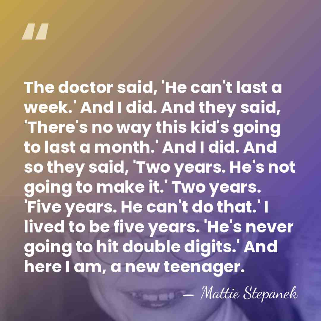 The doctor said, 'He can't last a week.' And I did. And&hellip; - Mattie Stepanek