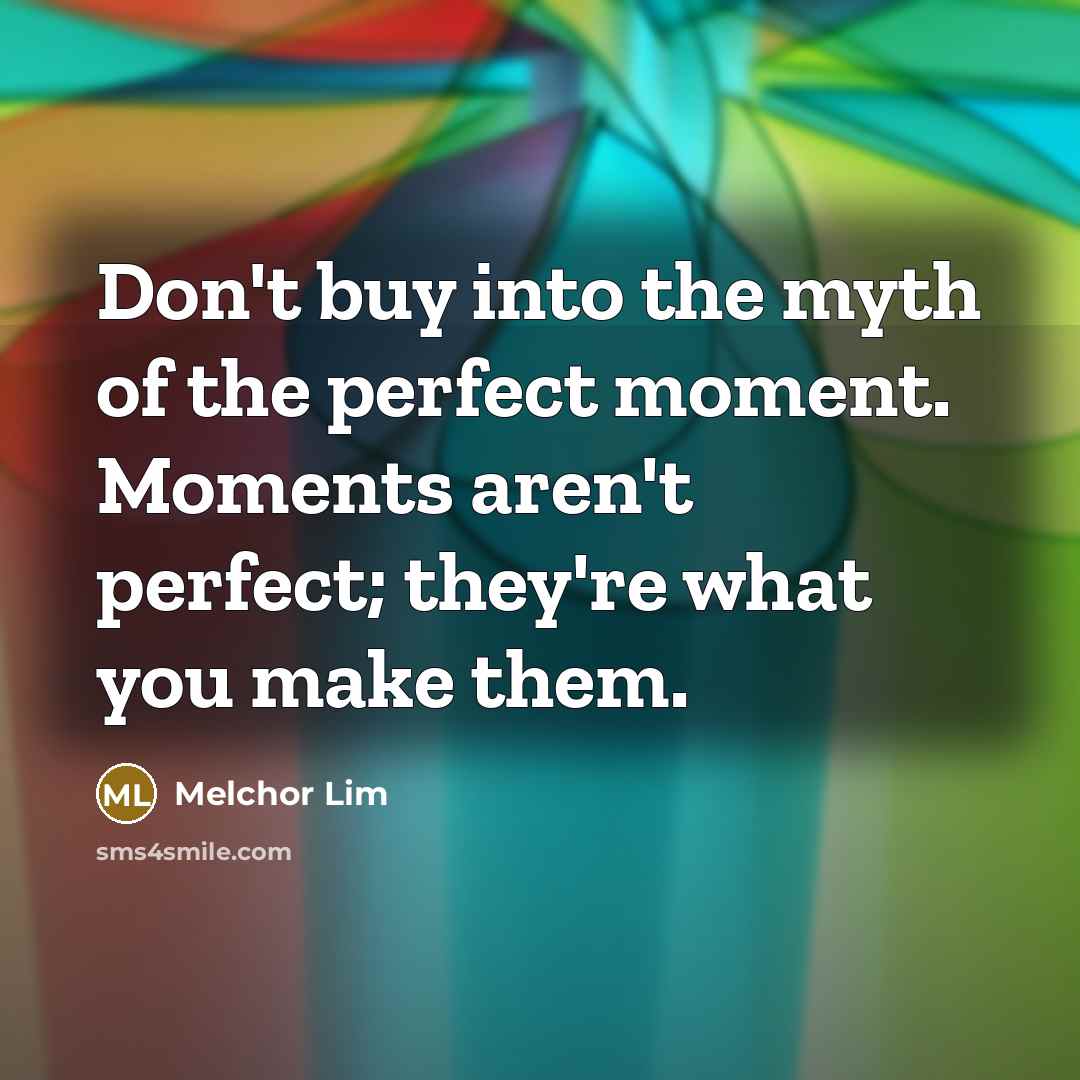 “Don't buy into the myth of the perfect moment. Moments…” quote by Melchor Lim