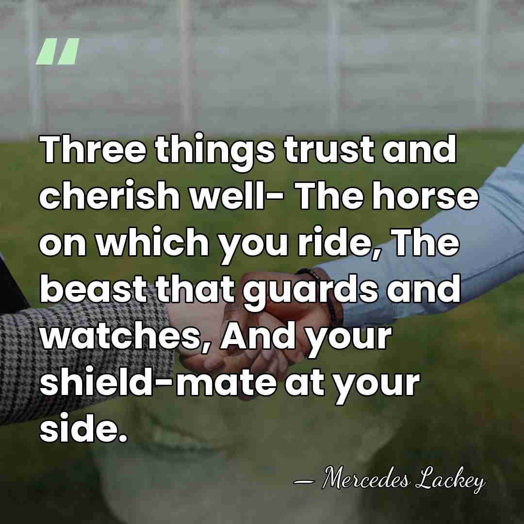 Three things trust and cherish well- The horse on which you ride,&hellip; - Mercedes Lackey