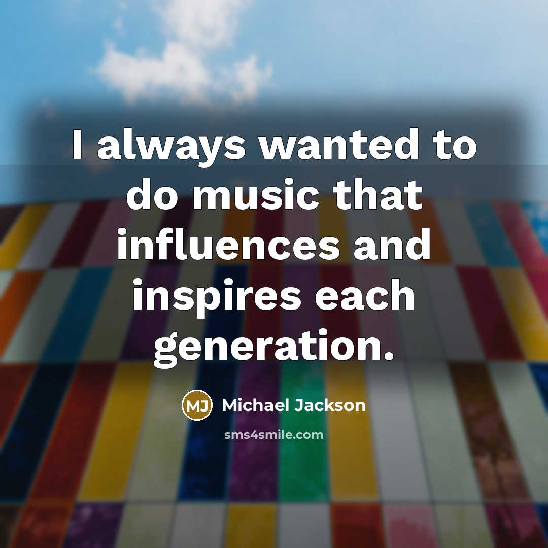“I always wanted to do music that influences and inspires…” quote by Michael Jackson