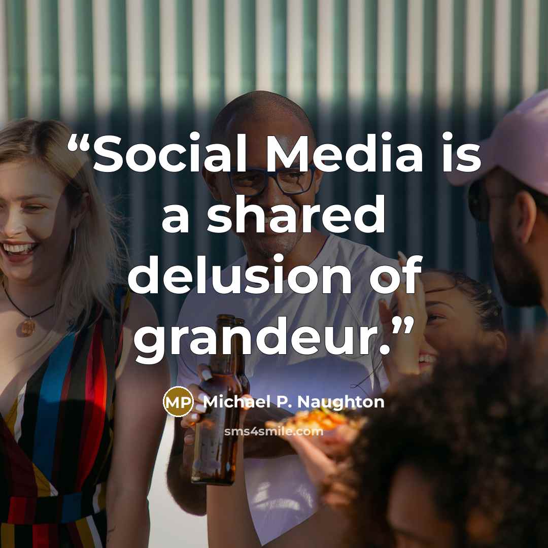 “Social Media is a shared delusion of grandeur.” quote by Michael P. Naughton