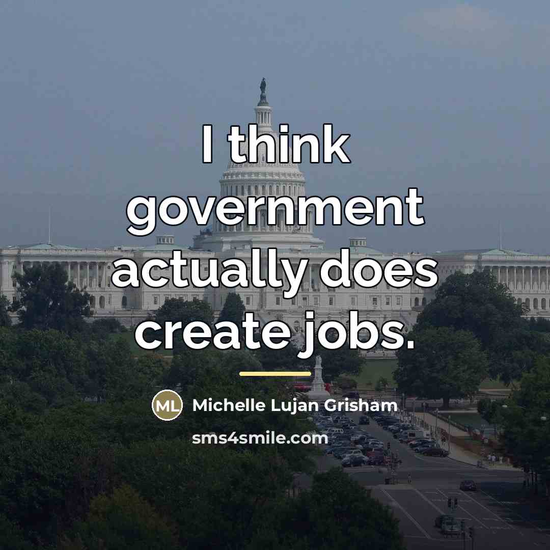 “I think government actually does create jobs.…” quote by Michelle Lujan Grisham