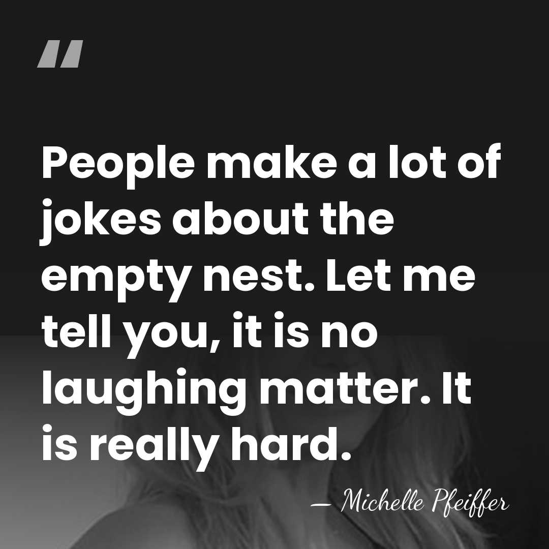 People make a lot of jokes about the empty nest. Let me&hellip; - Michelle Pfeiffer