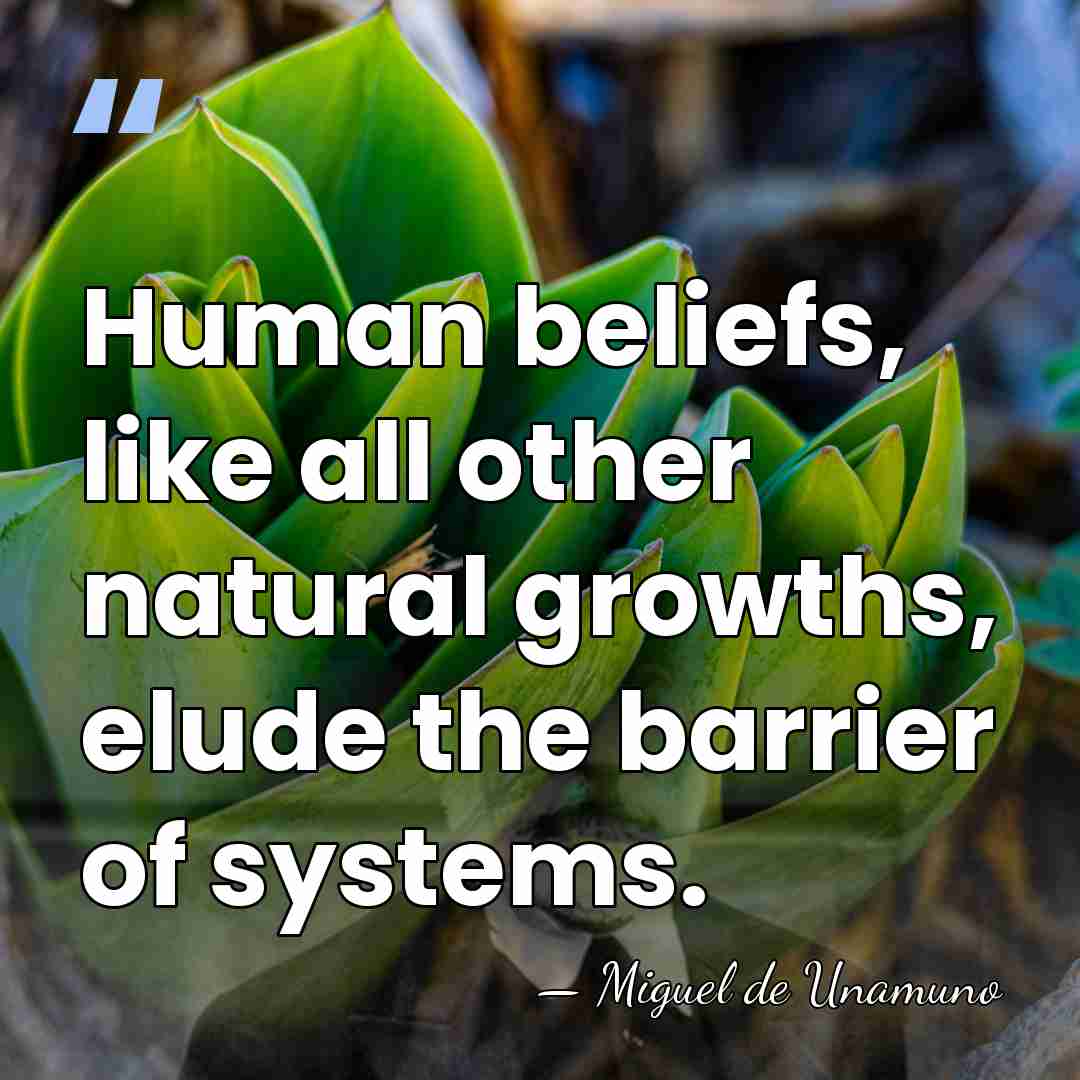 Human beliefs, like all other natural growths, elude the barrier of systems. - Miguel de Unamuno