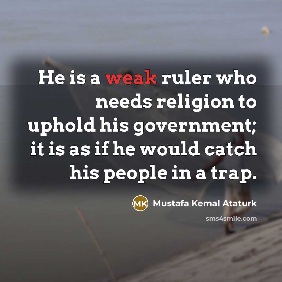 “He is a weak ruler who needs religion to uphold…” quote by Mustafa Kemal Ataturk