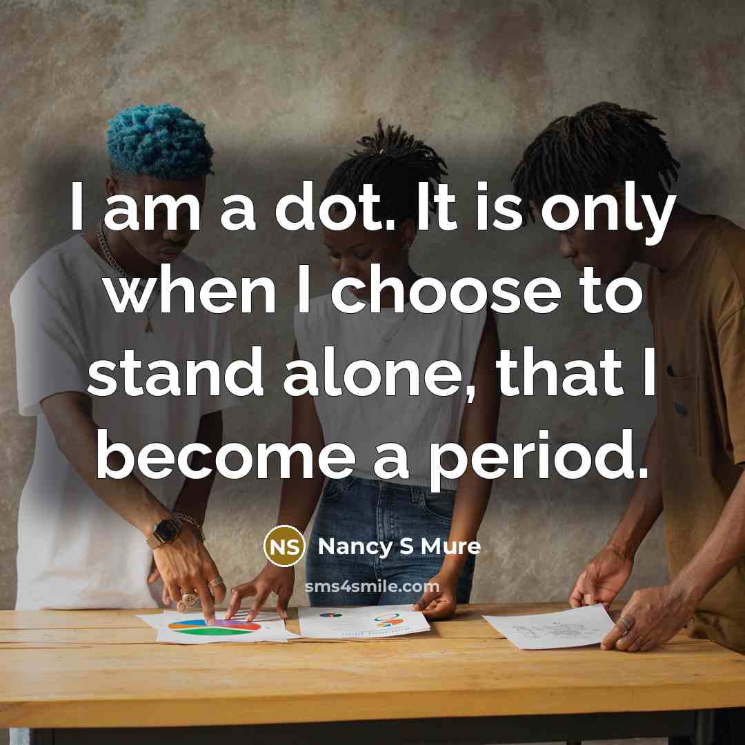 “I am a dot. It is only when I choose to stand alone, that I become a period.” quote by Nancy S Mure