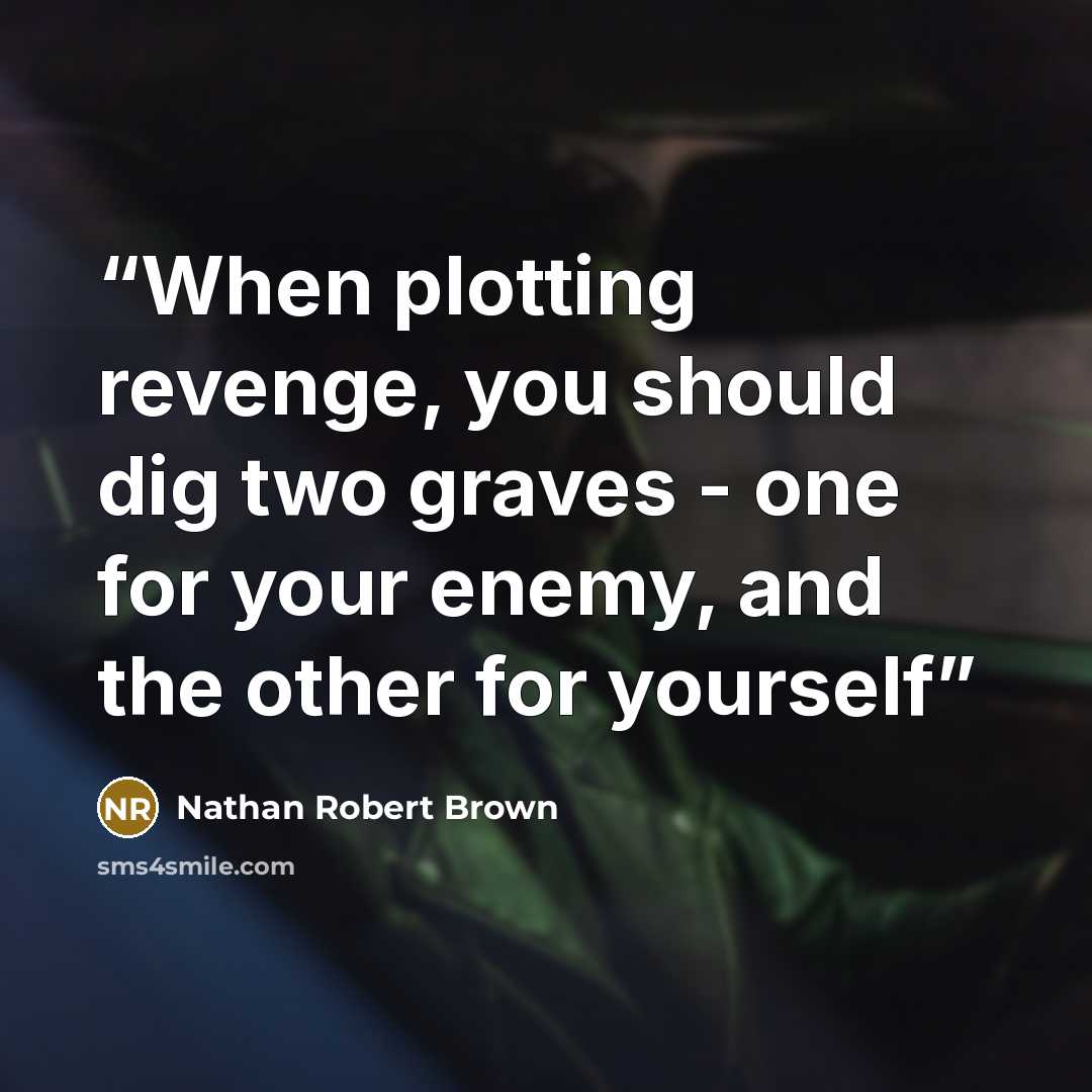 “When plotting revenge, you should dig two graves - one for your enemy, and the other for yourself” quote by Nathan Robert Brown